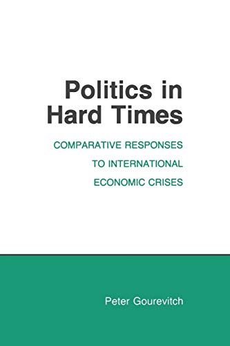 Politics in Hard Times: Comparative Responses to International Economic Crises (Cornell Studies in Political Economy)