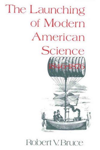 The Launching of Modern American Science 1846-1876