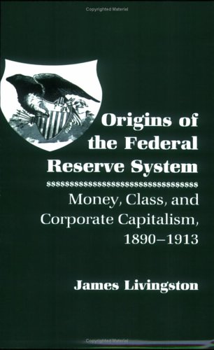 Origins of the Federal Reserve System: Money, Class, and Corporate Capitalism, 1890-1913
