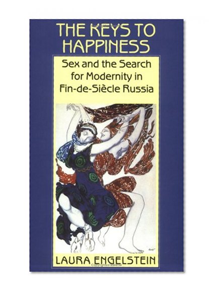 The Keys to Happiness: Sex and the Search for Modernity in fin-de-Siecle Russia
