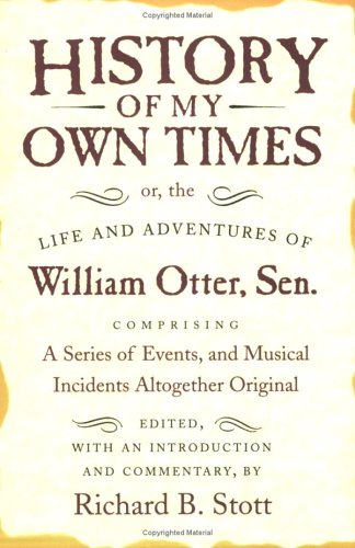 History of My Own Times; or, the Life and Adventures of William Otter, Sen., Comprising a Series of Events, and Musical Incidents Altogether Original (Documents in American Social History)