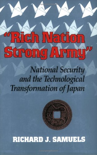 "Rich Nation, Strong Army": National Security and the Technological Transformation of Japan (Cornell Studies in Political Economy)