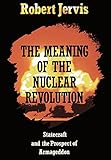 The Meaning of the Nuclear Revolution: Statecraft and the Prospect of Armageddon (Cornell Studies in Security Affairs)