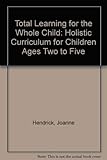 Total Learning for the Whole Child: Holistic Curriculum for Children Ages Two to Five