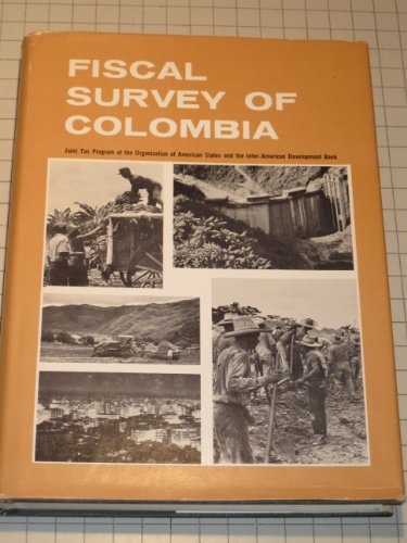 Fiscal Survey of Colombia: A Report Prepared under the Direction of the Joint Tax Program, Fiscal Mission to Colombia by Milton C. Taylor, Mission ... Collaboration of Carlos Casas Morales et al.