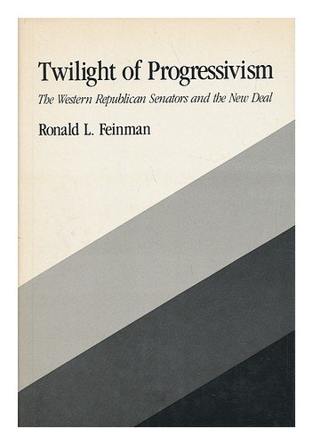 Twilight of Progressivism: The Western Republican Senators and the New Deal (The Johns Hopkins University Studies in Historical and Political Science)