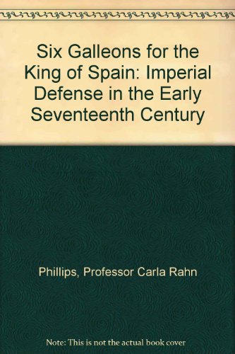 Six Galleons for the King of Spain: Imperial Defense in the Early Seventeenth Century