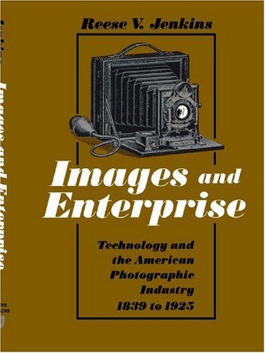 Images and Enterprise: Technology and the American Photographic Industry, 1839-1925 (Johns Hopkins Studies in the History of Technology)