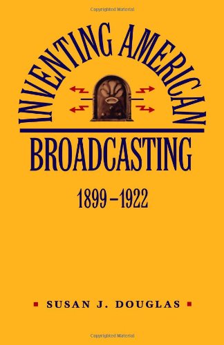 Inventing American Broadcasting, 1899-1922 (Johns Hopkins Studies in the History of Technology)