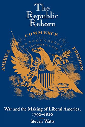 The Republic Reborn: War and the Making of Liberal America, 1790-1820 (New Studies in American Intellectual and Cultural History)