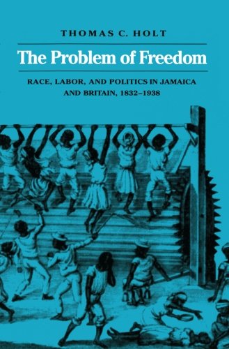 Book Cover The Problem of Freedom: Race, Labor, and Politics in Jamaica and Britain, 1832-1938 (Johns Hopkins Studies in Atlantic History and Culture)