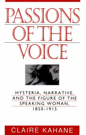 Passions of the Voice: Hysteria, Narrative and the Figure of the Speaking Woman, 1850-1915