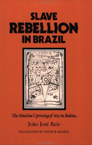Slave Rebellion in Brazil: The Muslim Uprising of 1835 in Bahia (Johns Hopkins Studies in Atlantic History and Culture)