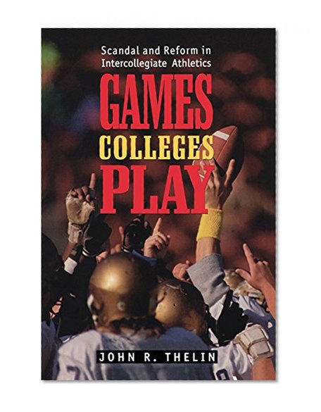 Games Colleges Play: Scandal and Reform in Intercollegiate Athletics