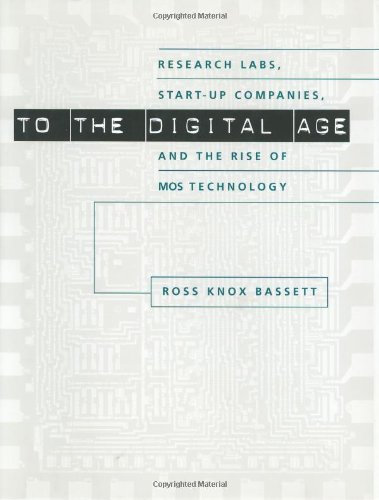 To the Digital Age: Research Labs, Start-up Companies, and the Rise of MOS Technology (Johns Hopkins Studies in the History of Technology)