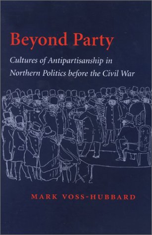 Beyond Party: Cultures of Antipartisanship in Northern Politics before the Civil War (Reconfiguring American Political History)
