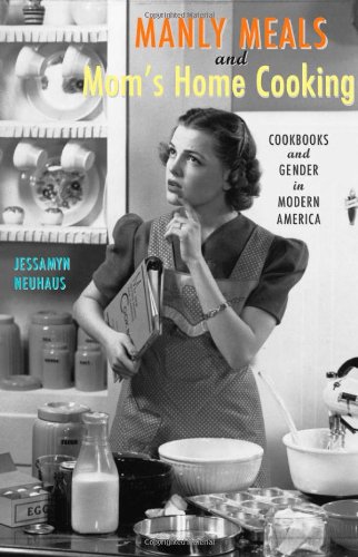 Manly Meals and Mom's Home Cooking: Cookbooks and Gender in Modern America