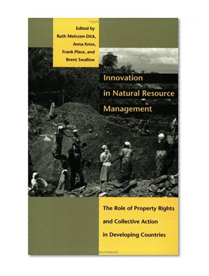Innovation in Natural Resource Management: The Role of Property Rights and Collective Action in Developing Countries (International Food Policy Research Institute)