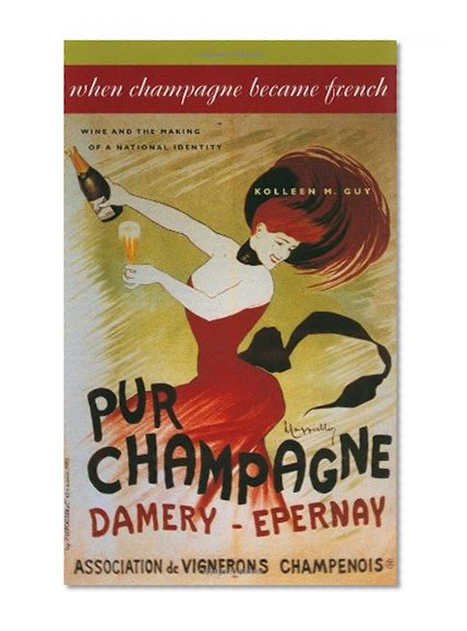 When Champagne Became French: Wine and the Making of a National Identity (The Johns Hopkins University Studies in Historical and Political Science)