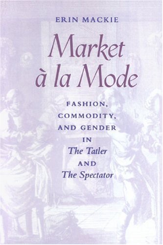 Market Ã  la Mode: Fashion, Commodity, and Gender in  <I>The Tatler</I> and  <I>The Spectator</I>