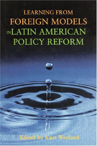 Learning from Foreign Models in Latin American Policy Reform (Woodrow Wilson Center Press S)