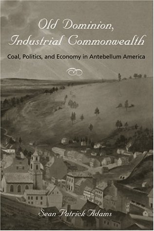Old Dominion, Industrial Commonwealth: Coal, Politics, and Economy in Antebellum America (Studies in Early American Economy and Society from the Library Company of Philadelphia)