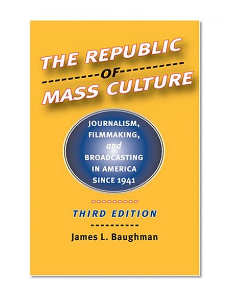 The Republic of Mass Culture: Journalism, Filmmaking, and Broadcasting in America since 1941 (The American Moment)