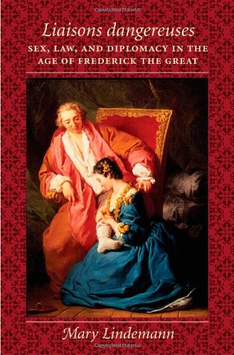 <I>Liaisons dangereuses</I>: Sex, Law, and Diplomacy in the Age of Frederick the Great