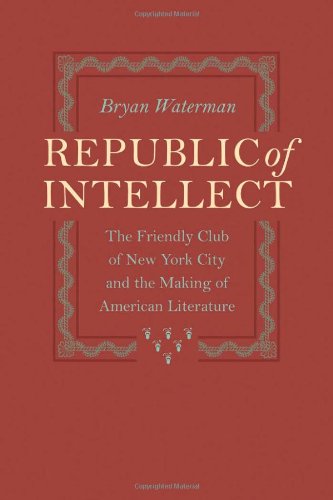 Republic of Intellect: The Friendly Club of New York City and the Making of American Literature (New Studies in American Intellectual and Cultural History)