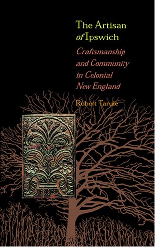 The Artisan of Ipswich: Craftsmanship and Community in Colonial New England (Director's Circle Book)