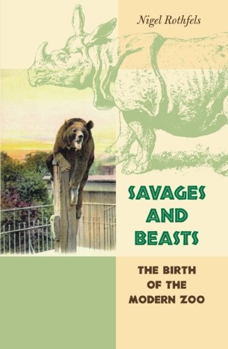 Savages and Beasts: The Birth of the Modern Zoo (Animals, History, Culture)