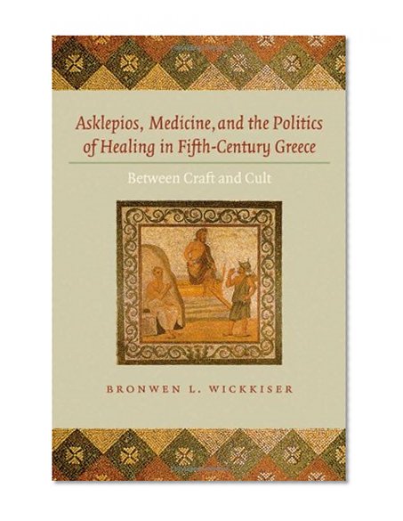 Asklepios, Medicine, and the Politics of Healing in Fifth-Century Greece: Between Craft and Cult