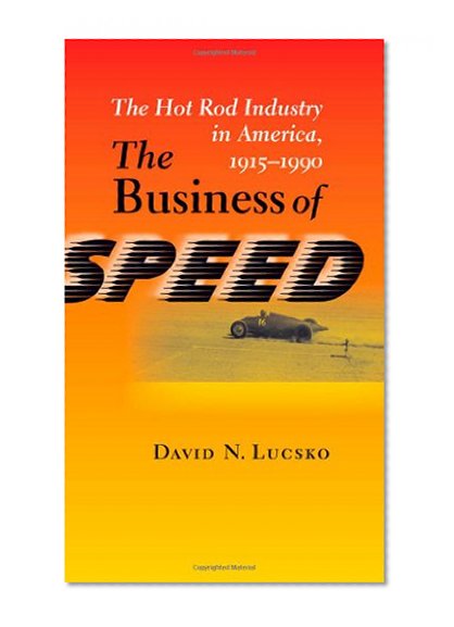 The Business of Speed: The Hot Rod Industry in America, 1915-1990 (Johns Hopkins Studies in the History of Technology)