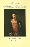 Machiavelli in Love: Sex, Self, and Society in the Italian Renaissance