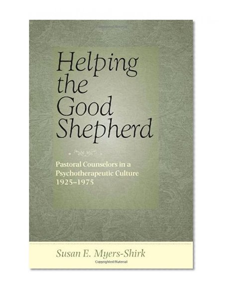 Helping the Good Shepherd: Pastoral Counselors in a Psychotherapeutic Culture, 1925-1975 (Medicine, Science, and Religion in Historical Context)