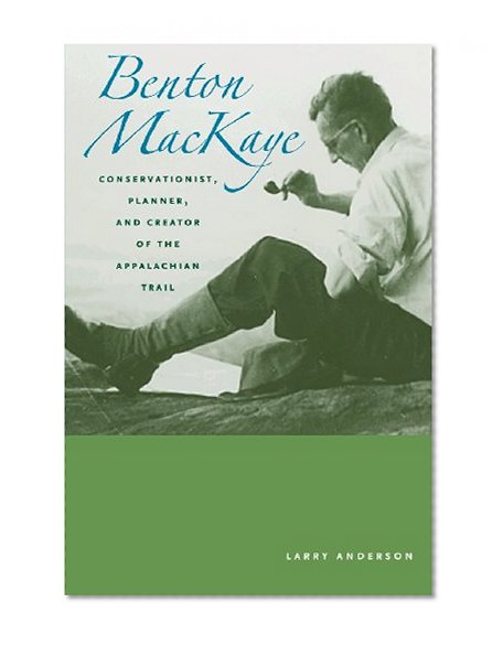 Benton MacKaye: Conservationist, Planner, and Creator of the Appalachian Trail (Creating the North American Landscape)