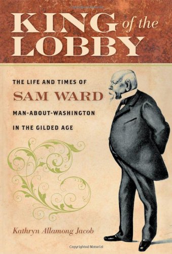 Book Cover King of the Lobby: The Life and Times of Sam Ward, Man-About-Washington in the Gilded Age