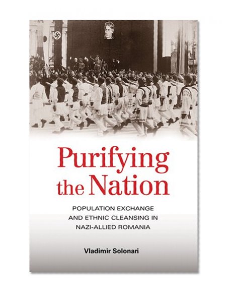 Purifying the Nation: Population Exchange and Ethnic Cleansing in Nazi-Allied Romania