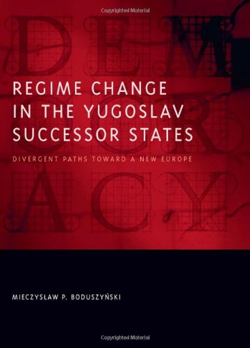 Regime Change in the Yugoslav Successor States: Divergent Paths toward a New Europe (Democratic Transition and Consolidation)
