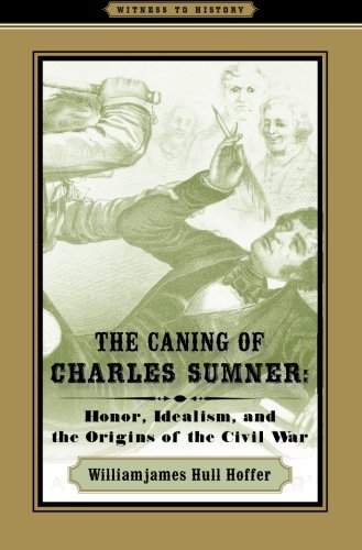 The Caning of Charles Sumner: Honor, Idealism, and the Origins of the Civil War (Witness to History)