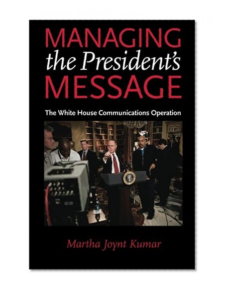 Managing the President's Message: The White House Communications Operation