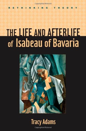 The Life and Afterlife of Isabeau of Bavaria (Rethinking Theory)