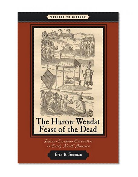 The Huron-Wendat Feast of the Dead: Indian-European Encounters in Early North America (Witness to History)