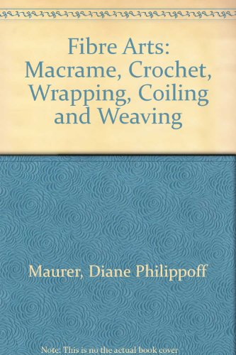 Fibre Arts: Macrame, Crochet, Wrapping, Coiling and Weaving (Chilton's creative crafts series)