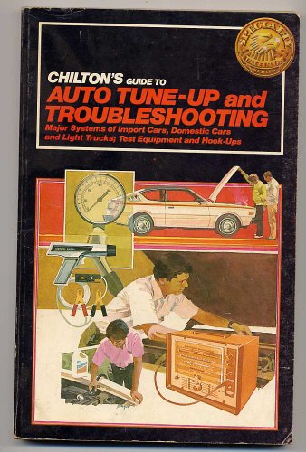 Chilton's Guide to Auto Tune-Up and Troubleshooting: Major Systems of Import Cars, Domestic Cars and Light Trucks; Test Equipment and Hook-Ups