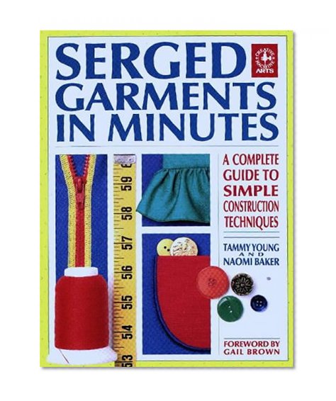 Serged Garments in Minutes: A Complete Guide to Simple Construction Techniques (Creative Machine Arts Series)