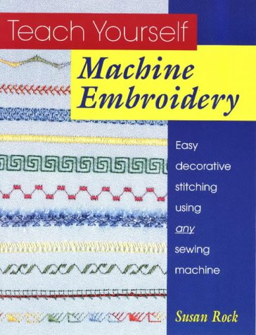 Teach Yourself Machine Embroidery: Easy Decorative Stitching Using Any Sewing Machine