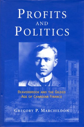 Profits and Politics: Beaverbrook and the Gilded Age of Canadian Finance