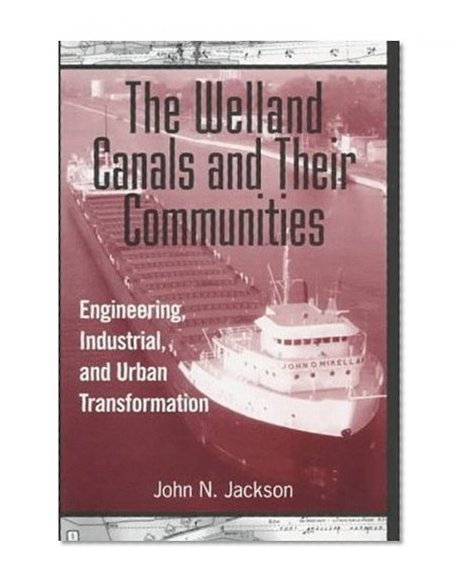 The Welland Canals and their Communities: Engineering, Industrial, and Urban Transformation