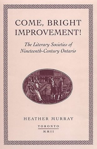 Come, bright Improvement!: The Literary Societies of Nineteenth-Century Ontario (Studies in Book and Print Culture)